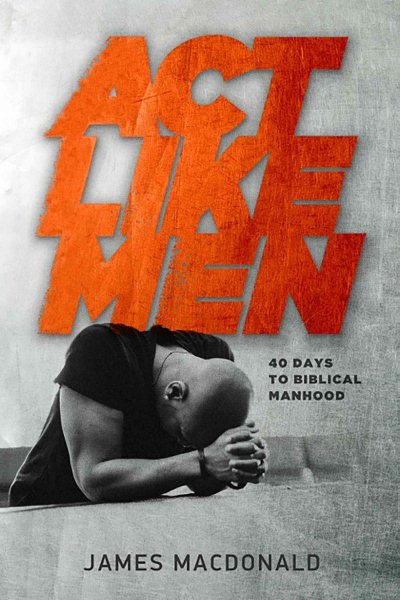 Act Like Men: 40 Days to Biblical Manhood cover