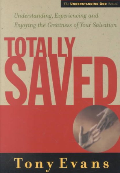 Totally Saved: Understanding, Experiencing and Enjoying the Greatness of Your Salvation (The Understanding God Series) cover