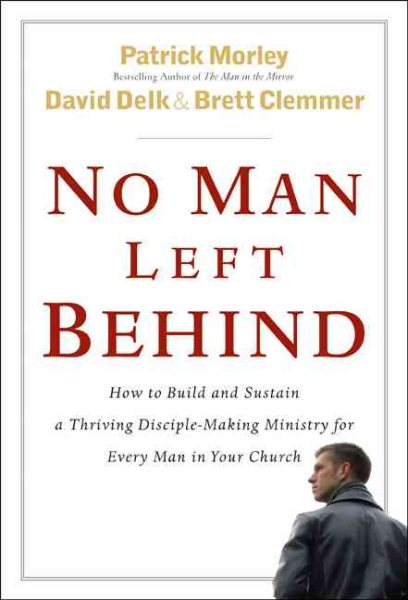 No Man Left Behind: How to Build and Sustain a Thriving, Disciple-Making Ministry for Every Man in Your Church cover