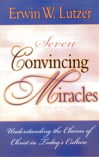 Seven Convincing Miracles: Understanding the Claims of Christ in Today's Culture