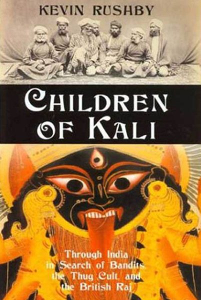 Children of Kali: Through India in Search of Bandits, the Thug Cult, and the British Raj cover