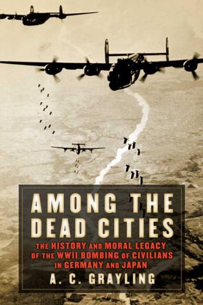 Among the Dead Cities: The History and Moral Legacy of the WWII Bombing of Civilians in Germany and Japan cover