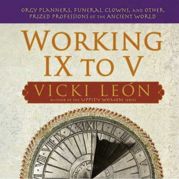 Working IX to V: Orgy Planners, Funeral Clowns, and Other Prized Professions of the Ancient World cover