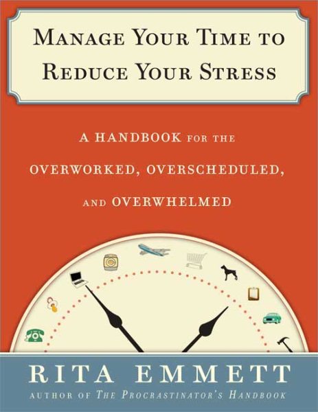 Manage Your Time to Reduce Your Stress: A Handbook for the Overworked, Overscheduled, and Overwhelmed cover