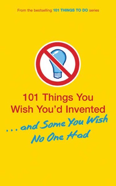 101 Things You Wish You'd Invented . . . and Some You Wish No One Had cover