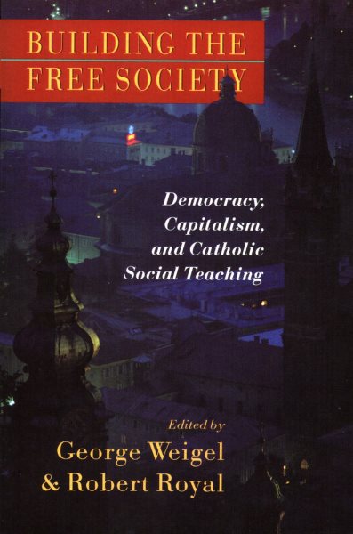 Building the Free Society: Democracy, Capitalism, and Catholic Social Teaching cover
