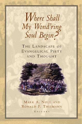 Where Shall My Wond'ring Soul Begin? : The Landscape of Evangelical Piety and Thought cover