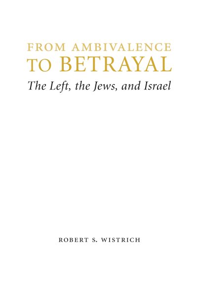 From Ambivalence to Betrayal: The Left, the Jews, and Israel (Studies in Antisemitism) cover