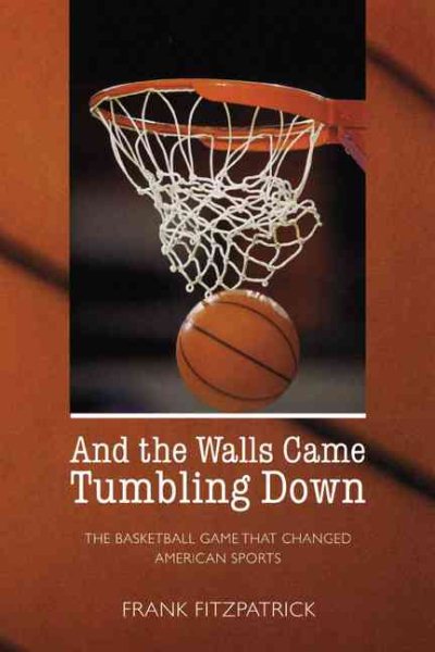 And the Walls Came Tumbling Down: The Basketball Game That Changed American Sports cover