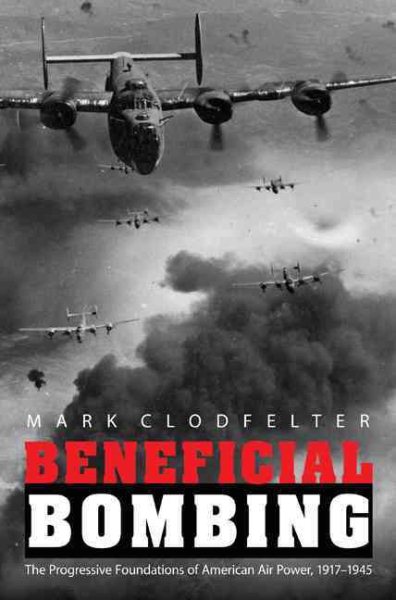 Beneficial Bombing: The Progressive Foundations of American Air Power, 1917-1945 (Studies in War, Society, and the Military) cover