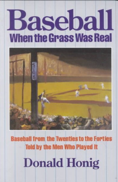 Baseball When the Grass Was Real: Baseball from the Twenties to the Forties, Told by the Men Who Played It