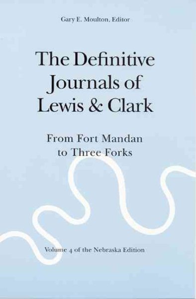 The Definitive Journals of Lewis and Clark, Vol 4: From Fort Mandan to Three Forks