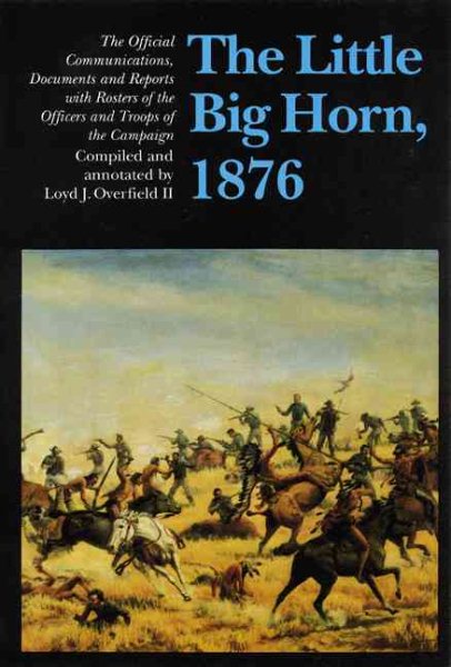 The Little Big Horn, 1876: The Official Communications, Documents and Reports cover