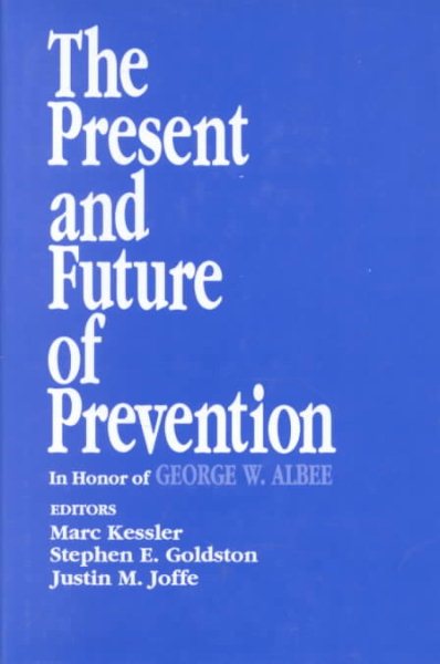 The Present and Future of Prevention: In Honor of George W Albee (Primary Prevention of Psychopathology)