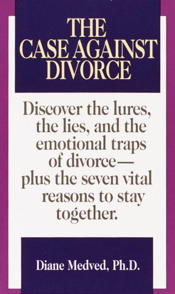 The Case Against Divorce: Discover the Lures, the Lies, and the Emotional Traps of Divorce-Plus the Seven Vital Reasons to Stay Together cover