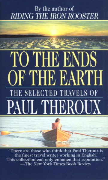 To The Ends Of The Earth: The Selected Travels Of Paul Theroux cover