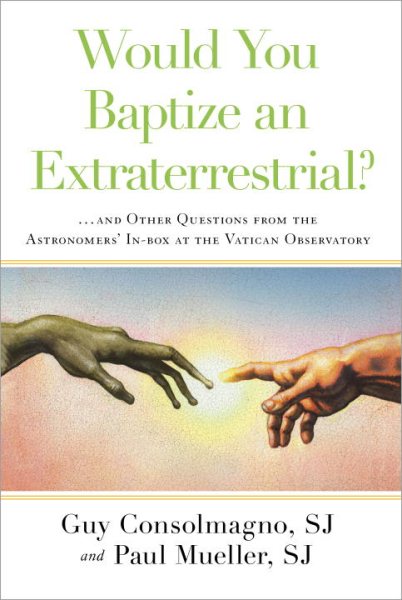 Would You Baptize an Extraterrestrial?: . . . and Other Questions from the Astronomers' In-box at the Vatican Observatory cover