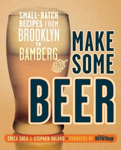 Make Some Beer: Small-Batch Recipes from Brooklyn to Bamberg cover