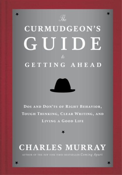 The Curmudgeon's Guide to Getting Ahead: Dos and Don'ts of Right Behavior, Tough Thinking, Clear Writing, and Living a Good Life cover