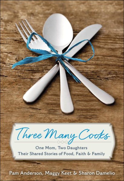 Three Many Cooks: One Mom, Two Daughters: Their Shared Stories of Food, Faith & Family cover