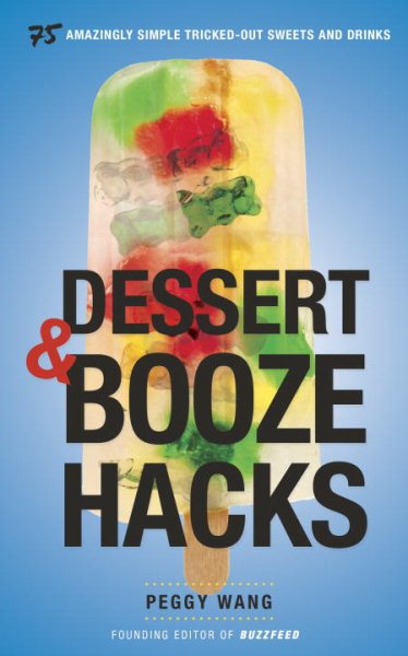 Dessert and Booze Hacks: 75 Amazingly Simple, Tricked-Out Sweets and Drinks cover