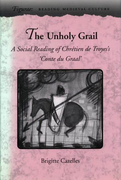 The Unholy Grail: A Social Reading of Chrétien de Troyes's Conte du Graal (Figurae: Reading Medieval Culture) cover