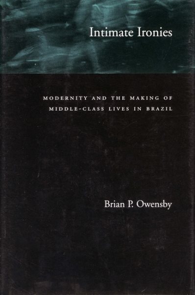Intimate Ironies: Modernity and the Making of Middle-Class Lives in Brazil cover