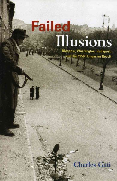 Failed Illusions: Moscow, Washington, Budapest, and the 1956 Hungarian Revolt (Cold War International History Project) cover