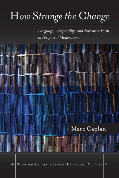 How Strange the Change: Language, Temporality, and Narrative Form in Peripheral Modernisms (Stanford Studies in Jewish History and Culture) cover