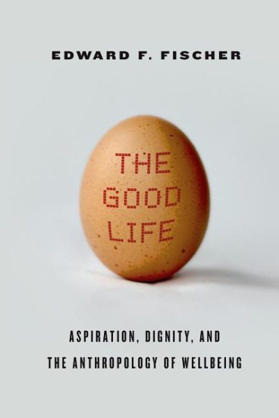 The Good Life: Aspiration, Dignity, and the Anthropology of Wellbeing cover