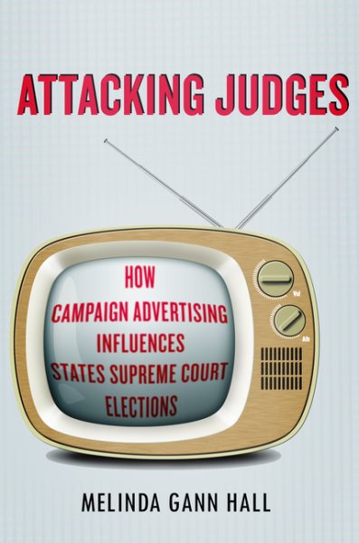 Attacking Judges: How Campaign Advertising Influences State Supreme Court Elections (Stanford Studies in Law and Politics) cover