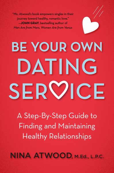 Be Your Own Dating Service: A Step-By-Step Guide to Finding and Maintaining Healthy Relationships