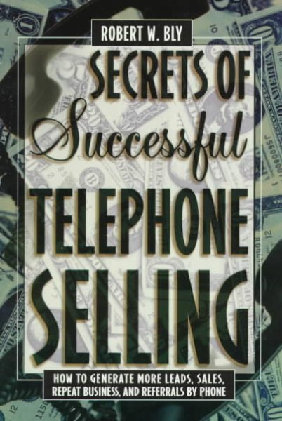 Secrets of Successful Telephone Selling: How to Generate More Leads, Sales, Repeat Business, and Referrals by Phone