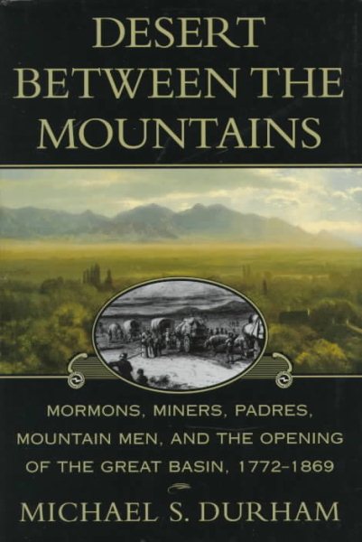 Desert Between the Mountains: Mormons, Miners, Padres, Mountain Men, and the Opening of the Great Basin 1772-1869 cover