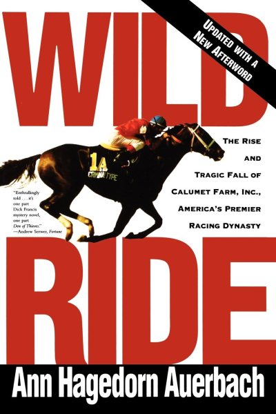Wild Ride: The Rise and Tragic Fall of Calumet Farm Inc., America's Premier Racing Dynasty cover