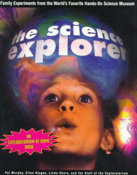 The Science Explorer: The Best Family Activities and Experiments from the World's Favorite Hands-On Science Museum cover