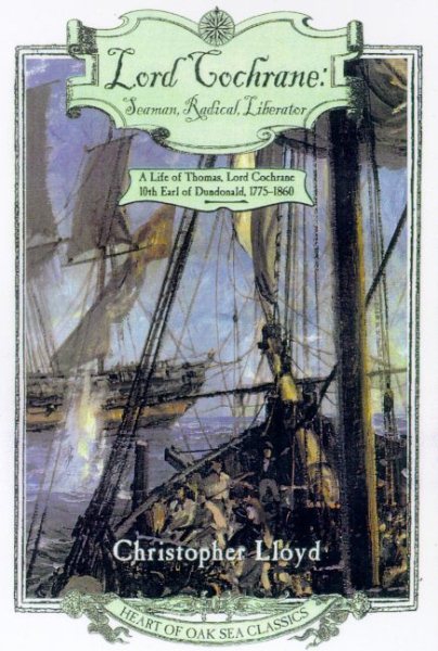Lord Cochrane, Seaman, Radical, Liberator: A Life of Thomas, Lord Cochrane, 10th Earl of Dundonald (Heart of Oak Sea Classics Series) cover