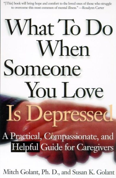 What To Do When Someone You Love Is Depressed : A Practical, Compassionate, and Helpful Guide