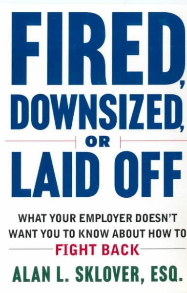 Fired, Downsized, or Laid Off: What Your Employer Doesn't Want You to Know About How to Fight Back cover