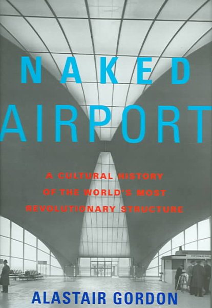 Naked Airport: A Cultural History of the World's Most Revolutionary Structure cover