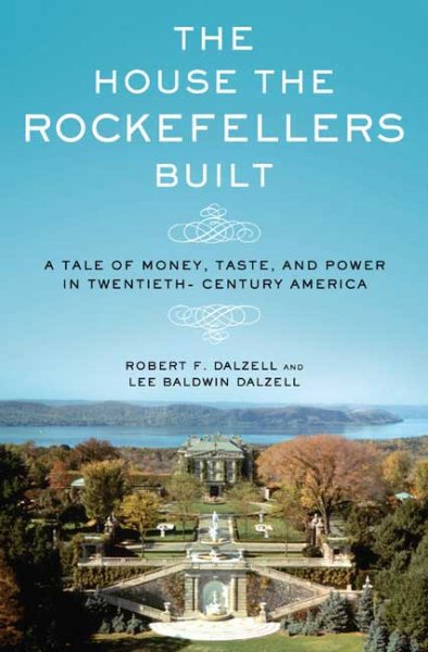The House the Rockefellers Built: A Tale of Money, Taste, and Power in Twentieth-Century America cover