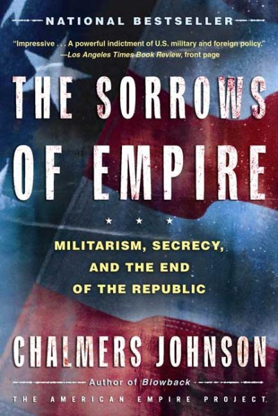 The Sorrows of Empire: Militarism, Secrecy, and the End of the Republic (The American Empire Project) cover