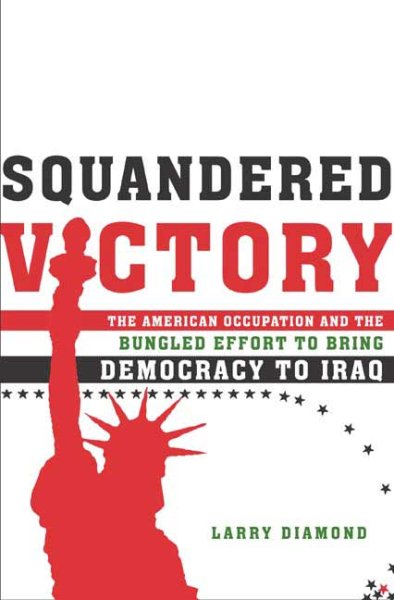 Squandered Victory: The American Occupation and the Bungled Effort to Bring Democracy to Iraq cover