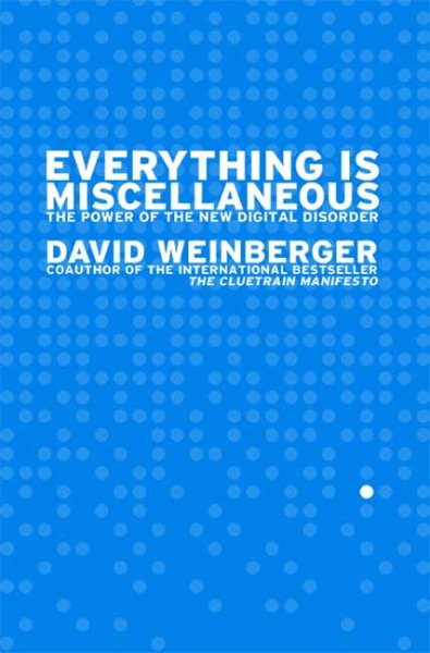 Everything Is Miscellaneous: The Power of the New Digital Disorder cover