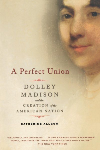 A Perfect Union: Dolley Madison and the Creation of the American Nation cover