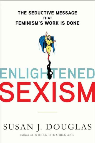 Enlightened Sexism: The Seductive Message that Feminism's Work Is Done cover