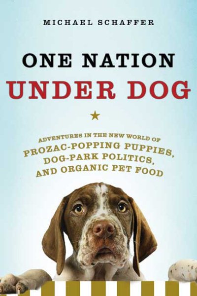 One Nation Under Dog: Adventures in the New World of Prozac-Popping Puppies, Dog-Park Politics, and Organic Pet Food cover