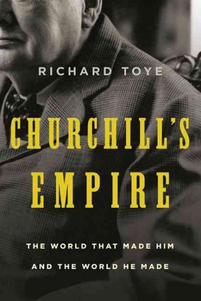 Churchill's Empire: The World That Made Him and the World He Made cover