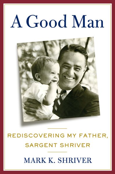 A Good Man: Rediscovering My Father, Sargent Shriver cover