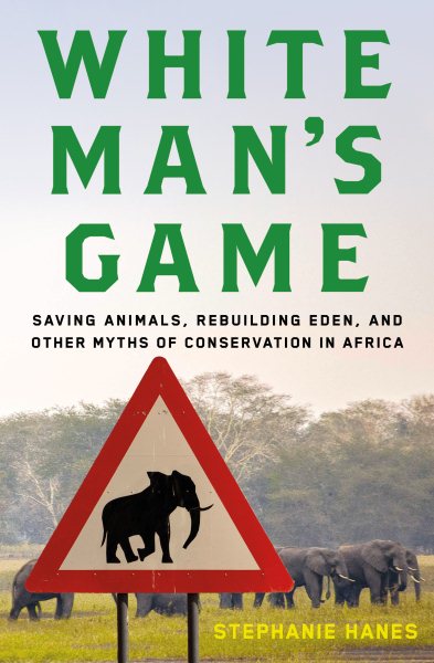 White Man's Game: Saving Animals, Rebuilding Eden, and Other Myths of Conservation in Africa cover